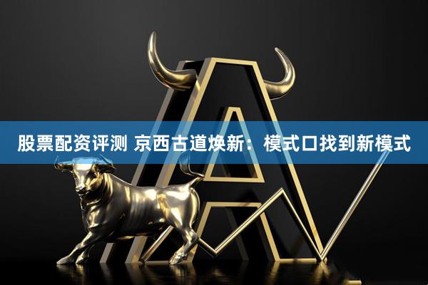 股票配资评测 京西古道焕新：模式口找到新模式