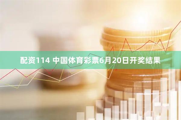 配资114 中国体育彩票6月20日开奖结果