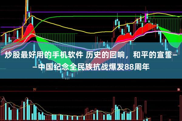 炒股最好用的手机软件 历史的回响，和平的宣誓——中国纪念全民族抗战爆发88周年