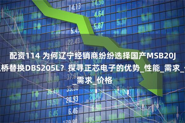 配资114 为何辽宁经销商纷纷选择国产MSB20J整流桥替换DBS205L？探寻正芯电子的优势_性能_需求_价格