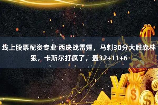 线上股票配资专业 西决战雷霆,马刺30分大胜森林狼,卡斯尔打疯了,轰32+11+6
