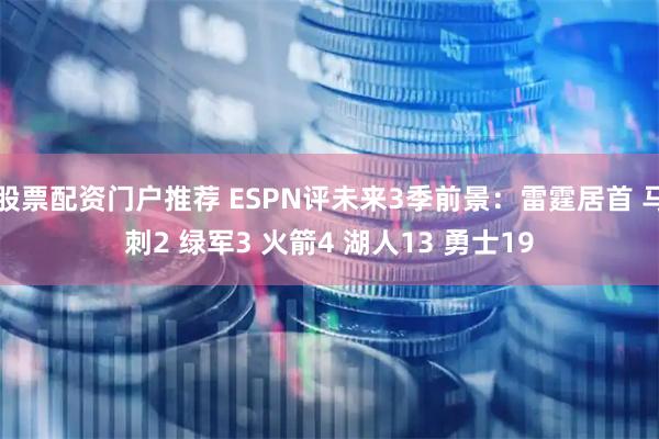 股票配资门户推荐 ESPN评未来3季前景：雷霆居首 马刺2 绿军3 火箭4 湖人13 勇士19
