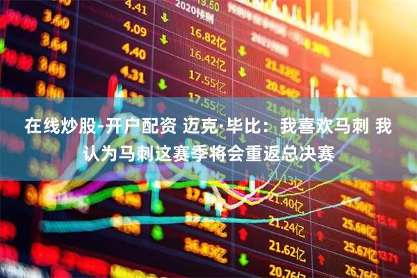 在线炒股-开户配资 迈克·毕比：我喜欢马刺 我认为马刺这赛季将会重返总决赛