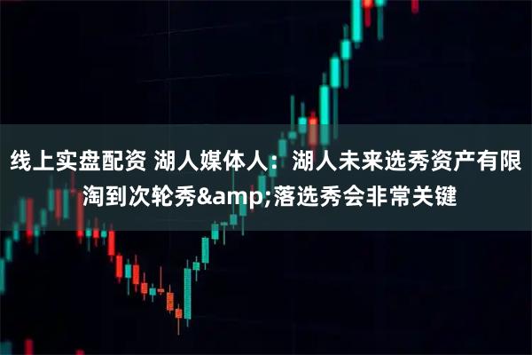 线上实盘配资 湖人媒体人：湖人未来选秀资产有限 淘到次轮秀&落选秀会非常关键